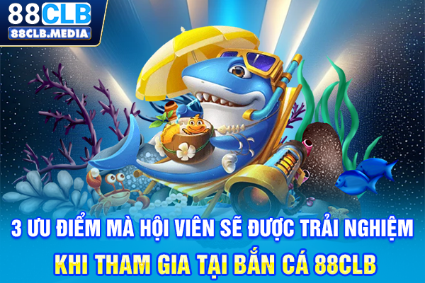 Bắn Cá 88CLB Săn Boss Khủng, Nhận Xu Vàng Không Ngừng 3 ưu điểm mà hội viên sẽ được trải nghiệm khi tham gia tại bắn cá 88CLB