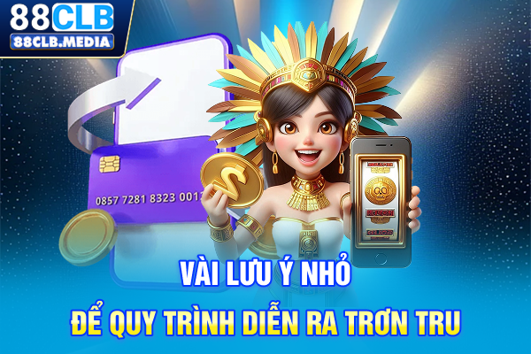 Nạp Tiền 88CLB Nhanh Chóng Với Đa Dạng Hình Thức Hỗ Trợ Vài lưu ý nhỏ để quy trình diễn ra trơn tru